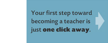 Your first step toward becoming a teacher is just one click away.